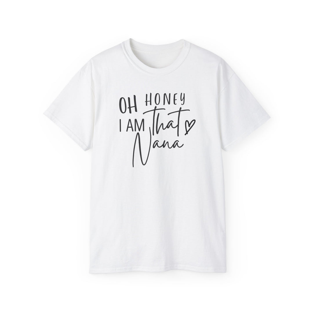 Unisex white tee with black text, Oh Honey I am that Nana Tee. Classic fit, ribbed collar, tear-away label, sustainably sourced 100% US cotton. Ideal for casual and semi-formal wear.