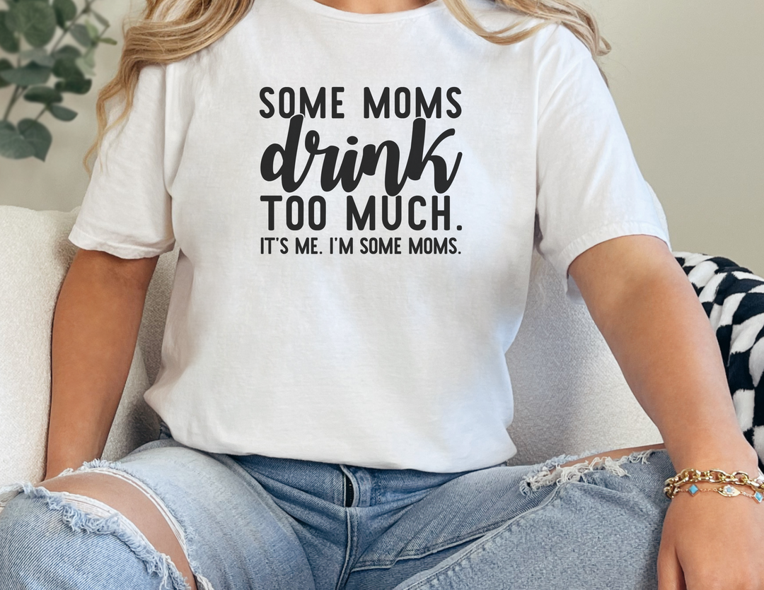 Some Moms DRINK Too Much Tee