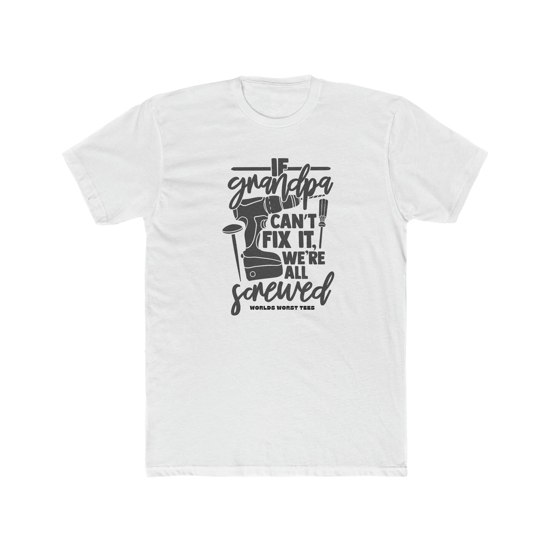 A Grandpa Can't Fix It We Are Screwed Tee, a white t-shirt with black text. 100% ring-spun cotton, garment-dyed for coziness. Relaxed fit, double-needle stitching for durability, seamless design for shape retention.